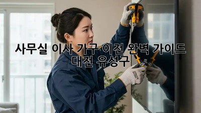 사무실 이사 가구 이전🚚 완벽 가이드 (대전 유성구)