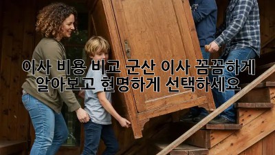 이사 비용 비교: 군산 이사, 꼼꼼하게 알아보고 현명하게 선택하세요!