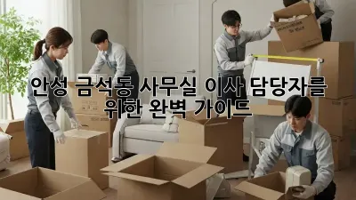 안성 금석동 사무실 이사, 담당자를 위한 완벽 가이드!